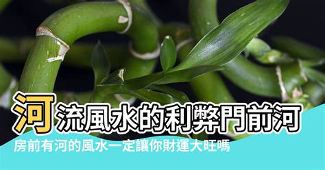 河流風水|【河流風水】揭秘！房前有河的風水奧秘：化吉避兇財。